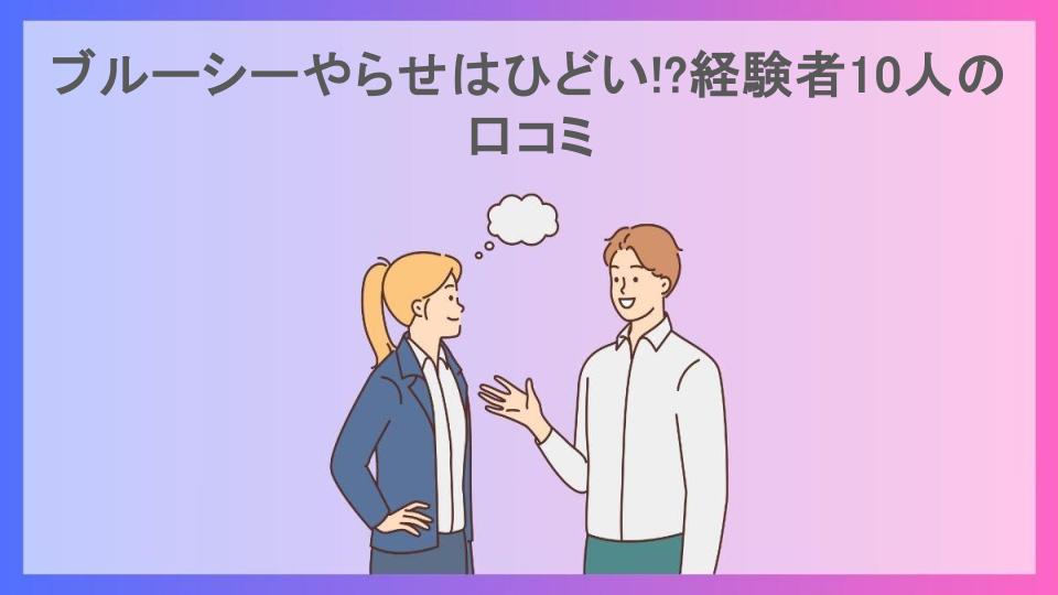 ブルーシーやらせはひどい!?経験者10人の口コミ